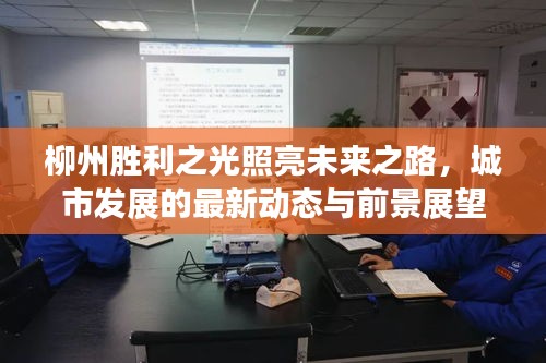 柳州勝利之光照亮未來(lái)之路，城市發(fā)展的最新動(dòng)態(tài)與前景展望