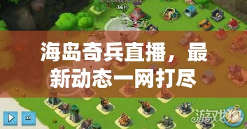 海島奇兵直播，最新動(dòng)態(tài)一網(wǎng)打盡