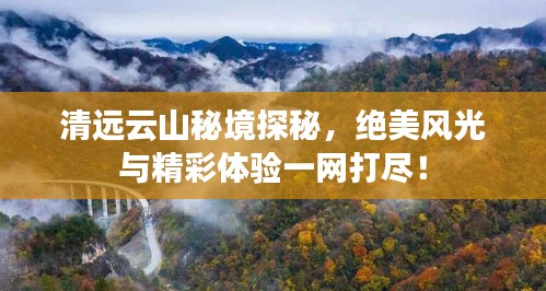 清遠(yuǎn)云山秘境探秘，絕美風(fēng)光與精彩體驗一網(wǎng)打盡！