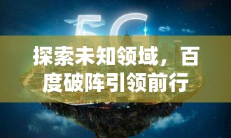 探索未知領(lǐng)域，百度破陣引領(lǐng)前行