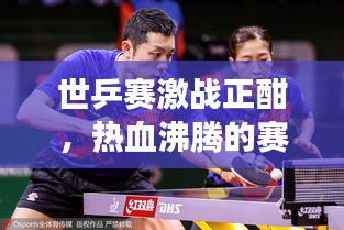 世乒賽激戰(zhàn)正酣，熱血沸騰的賽場瞬間與緊張刺激的賽事前瞻直播