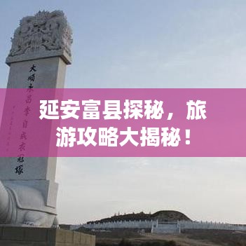 延安富縣探秘，旅游攻略大揭秘！