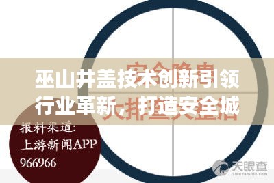 巫山井蓋技術創(chuàng)新引領行業(yè)革新，打造安全城市新標桿，新聞頭條重磅關注