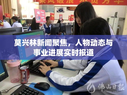 莫興林新聞聚焦，人物動(dòng)態(tài)與事業(yè)進(jìn)展實(shí)時(shí)報(bào)道