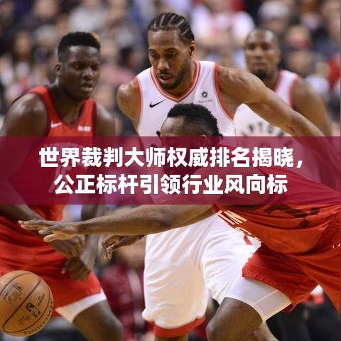 世界裁判大師權(quán)威排名揭曉，公正標桿引領(lǐng)行業(yè)風向標