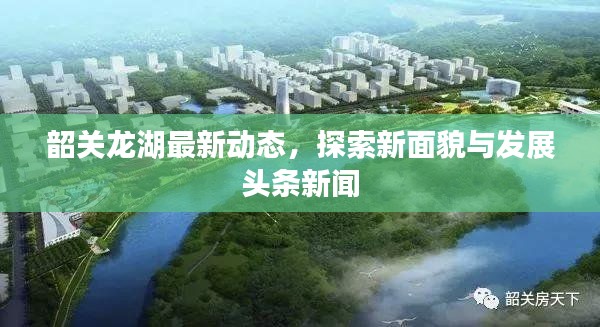 韶關(guān)龍湖最新動態(tài)，探索新面貌與發(fā)展頭條新聞