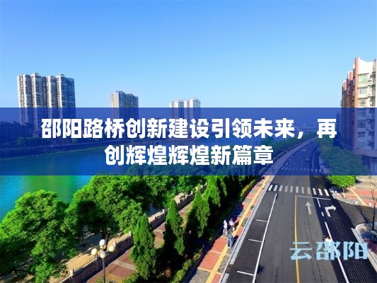 邵陽路橋創(chuàng)新建設(shè)引領(lǐng)未來，再創(chuàng)輝煌輝煌新篇章