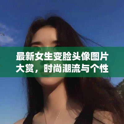 最新女生變臉頭像圖片大賞，時尚潮流與個性風(fēng)采展現(xiàn)！