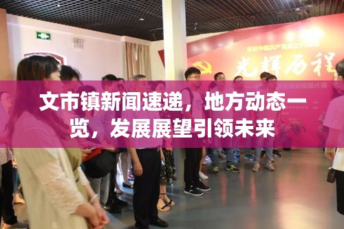 文市鎮(zhèn)新聞速遞，地方動態(tài)一覽，發(fā)展展望引領(lǐng)未來