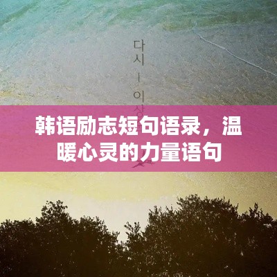 韓語勵(lì)志短句語錄，溫暖心靈的力量語句