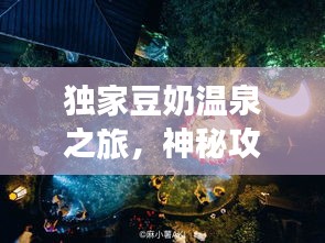 獨家豆奶溫泉之旅，神秘攻略，帶你暢游仙境！