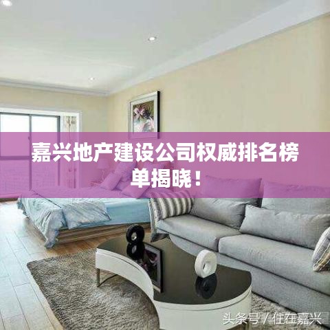 嘉興地產建設公司權威排名榜單揭曉！