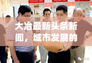 大冶最新頭條新聞，城市發(fā)展的矚目動態(tài)與亮點速遞