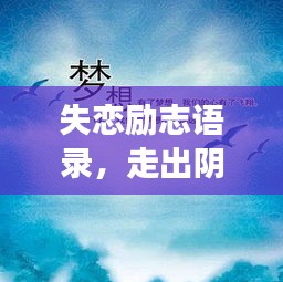 失戀勵(lì)志語錄，走出陰霾，擁抱新生活，重拾人生光彩
