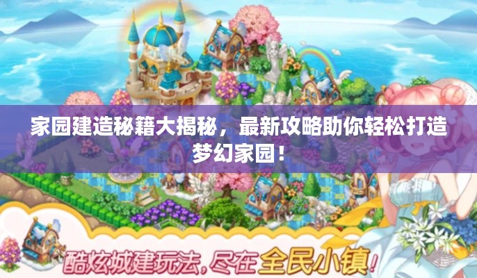 家園建造秘籍大揭秘，最新攻略助你輕松打造夢幻家園！