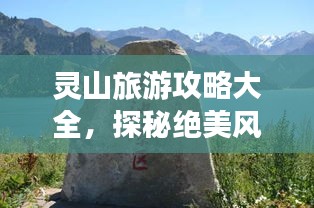 靈山旅游攻略大全，探秘絕美風光，暢游自然仙境！