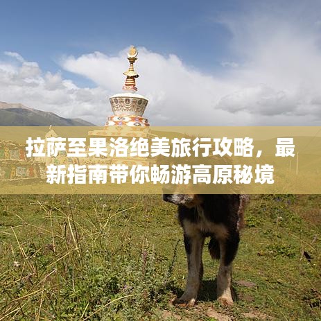 拉薩至果洛絕美旅行攻略，最新指南帶你暢游高原秘境