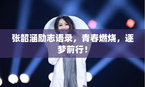張韶涵勵志語錄，青春燃燒，逐夢前行！