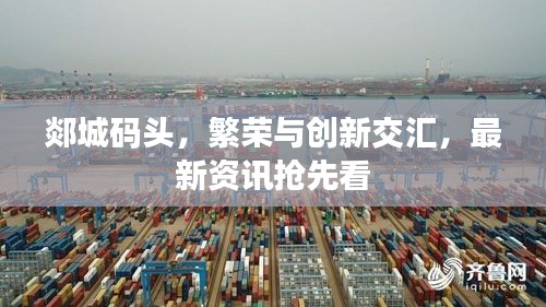 郯城碼頭，繁榮與創(chuàng)新交匯，最新資訊搶先看