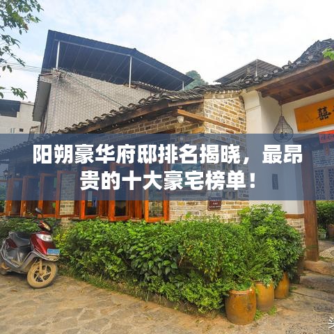陽(yáng)朔豪華府邸排名揭曉，最昂貴的十大豪宅榜單！