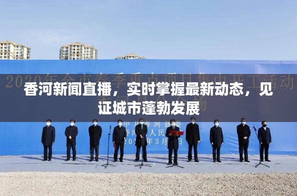 香河新聞直播，實(shí)時(shí)掌握最新動(dòng)態(tài)，見證城市蓬勃發(fā)展