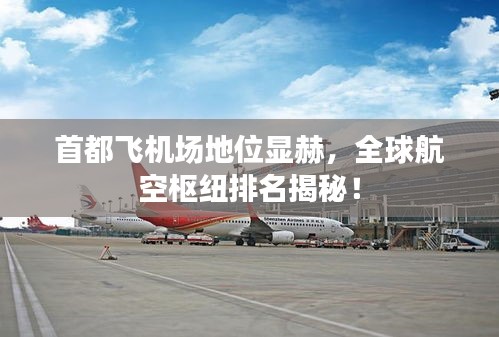 首都飛機場地位顯赫，全球航空樞紐排名揭秘！