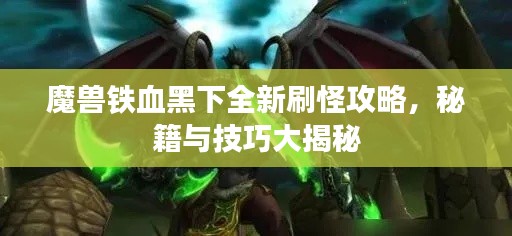 魔獸鐵血黑下全新刷怪攻略，秘籍與技巧大揭秘