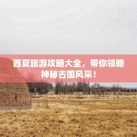 西夏旅游攻略大全，帶你領(lǐng)略神秘古國(guó)風(fēng)采！