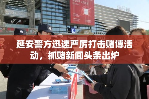 延安警方迅速嚴(yán)厲打擊賭博活動(dòng)，抓賭新聞?lì)^條出爐