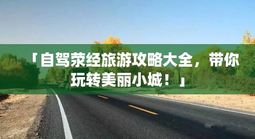 「自駕滎經(jīng)旅游攻略大全，帶你玩轉(zhuǎn)美麗小城！」
