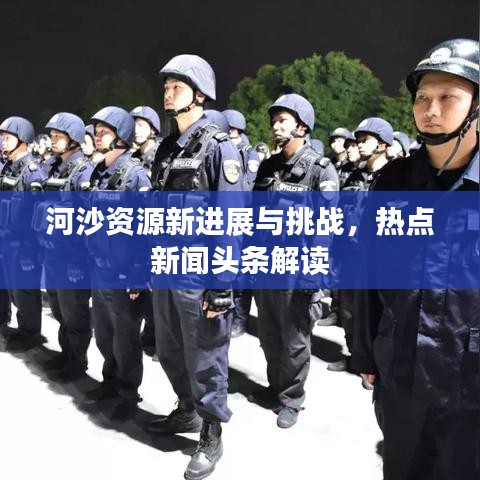河沙資源新進展與挑戰(zhàn)，熱點新聞頭條解讀