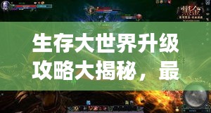 生存大世界升級(jí)攻略大揭秘，最新指南助你飛速成長(zhǎng)！
