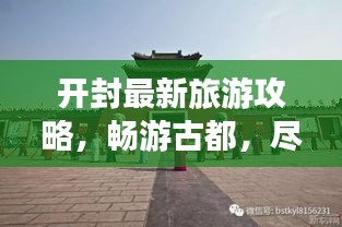 開封最新旅游攻略，暢游古都，盡享精彩之旅！