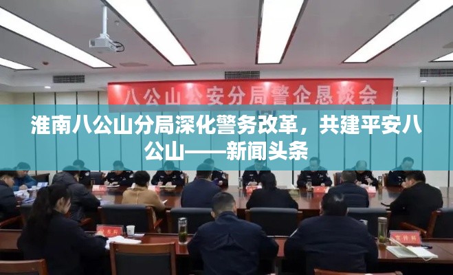 淮南八公山分局深化警務(wù)改革，共建平安八公山——新聞頭條