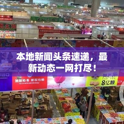 本地新聞頭條速遞，最新動態(tài)一網(wǎng)打盡！