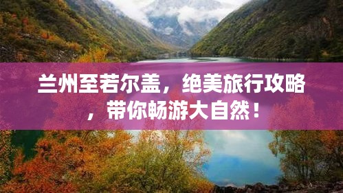 蘭州至若爾蓋，絕美旅行攻略，帶你暢游大自然！