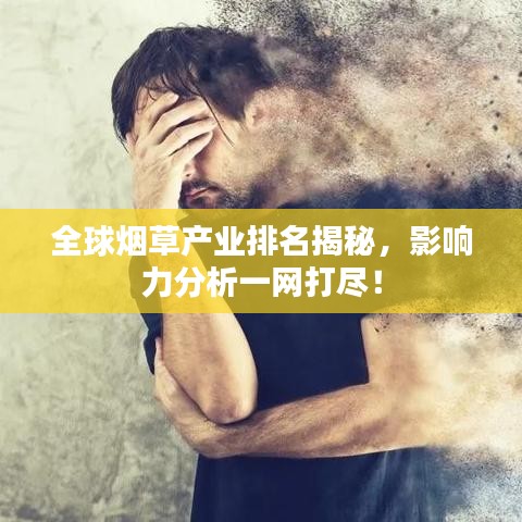 全球煙草產(chǎn)業(yè)排名揭秘，影響力分析一網(wǎng)打盡！