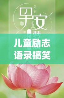 兒童勵志語錄搞笑集錦，歡樂成長，勵志無限！