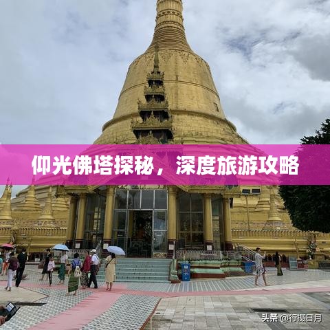 仰光佛塔探秘，深度旅游攻略